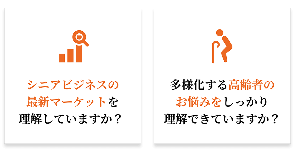 sb-question_001-002_sp 「シニアビジネスの最新マーケットを理解していますか?」「多様化する高齢者のお悩みをしっかり理解できていますか?」