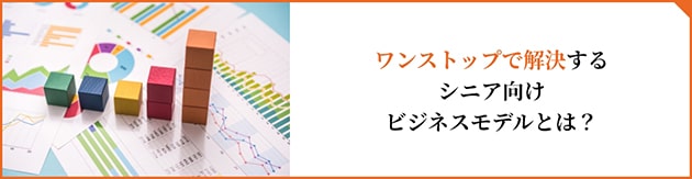 sb_learn_003_pc ワンストップで解決するシニア向けビジネスモデルとは?